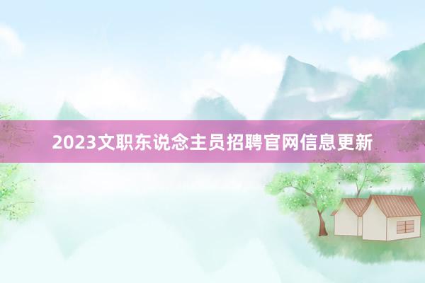 2023文职东说念主员招聘官网信息更新