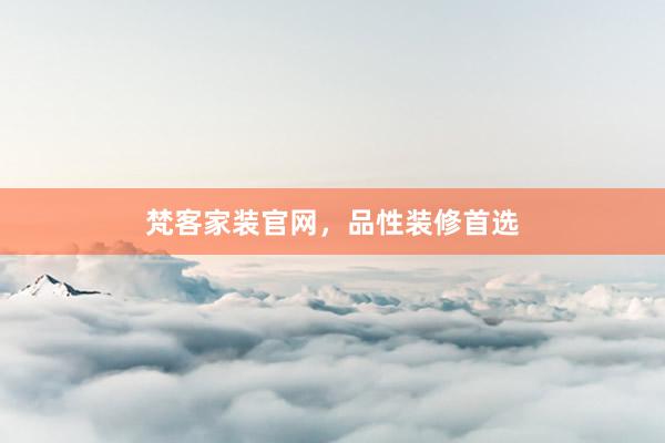 梵客家装官网，品性装修首选