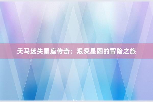 天马迷失星座传奇：艰深星图的冒险之旅