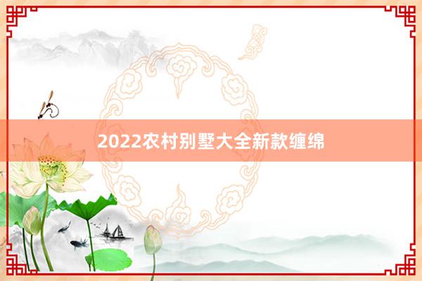 2022农村别墅大全新款缠绵