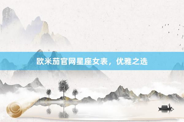 欧米茄官网星座女表，优雅之选