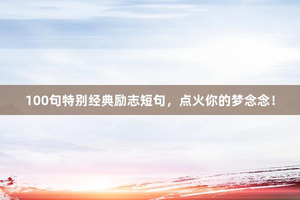 100句特别经典励志短句，点火你的梦念念！