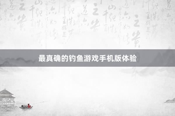 最真确的钓鱼游戏手机版体验